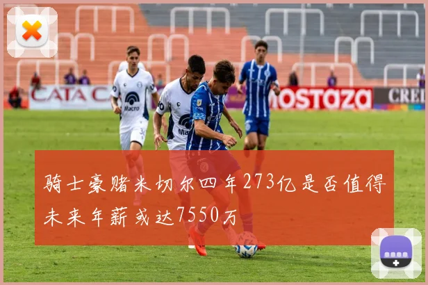 骑士豪赌米切尔四年273亿是否值得未来年薪或达7550万