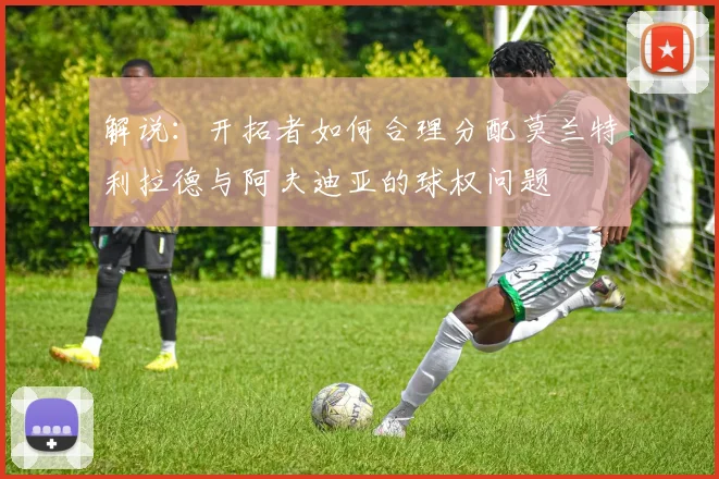 解说：开拓者如何合理分配莫兰特利拉德与阿夫迪亚的球权问题