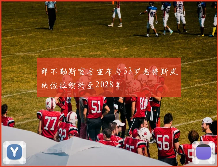 那不勒斯官方宣布与33岁老将斯皮纳佐拉续约至2028年