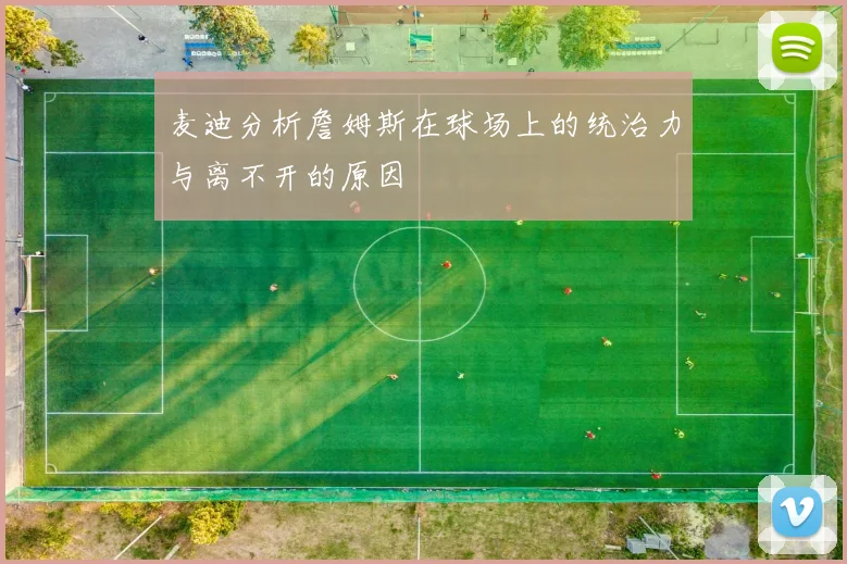 麦迪分析詹姆斯在球场上的统治力与离不开的原因