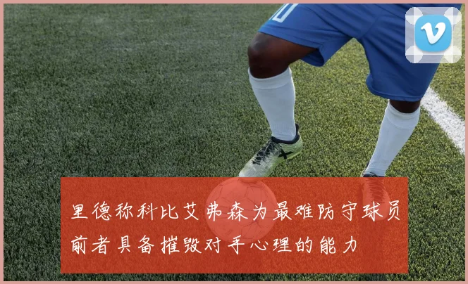 里德称科比艾弗森为最难防守球员前者具备摧毁对手心理的能力