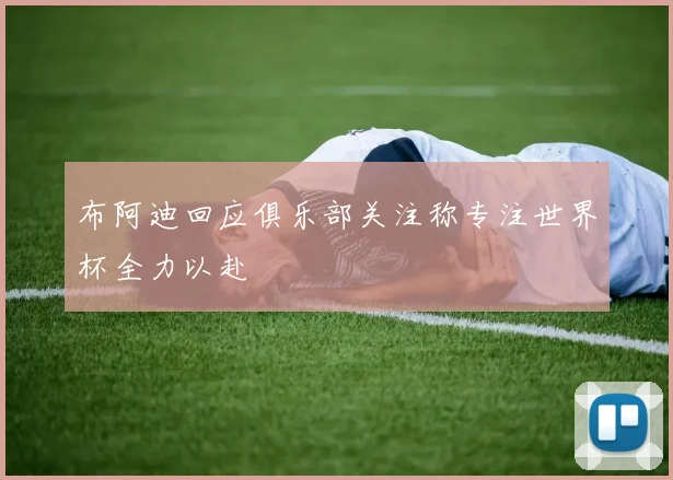 布阿迪回应俱乐部关注称专注世界杯全力以赴