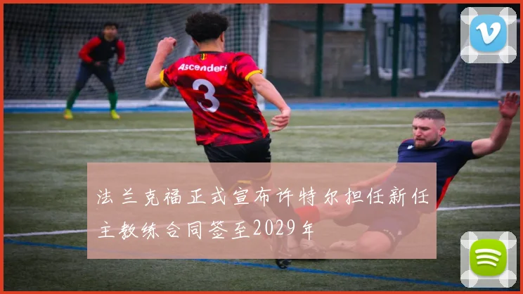 法兰克福正式宣布许特尔担任新任主教练合同签至2029年