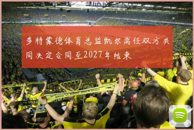 多特蒙德体育总监凯尔离任双方共同决定合同至2027年结束